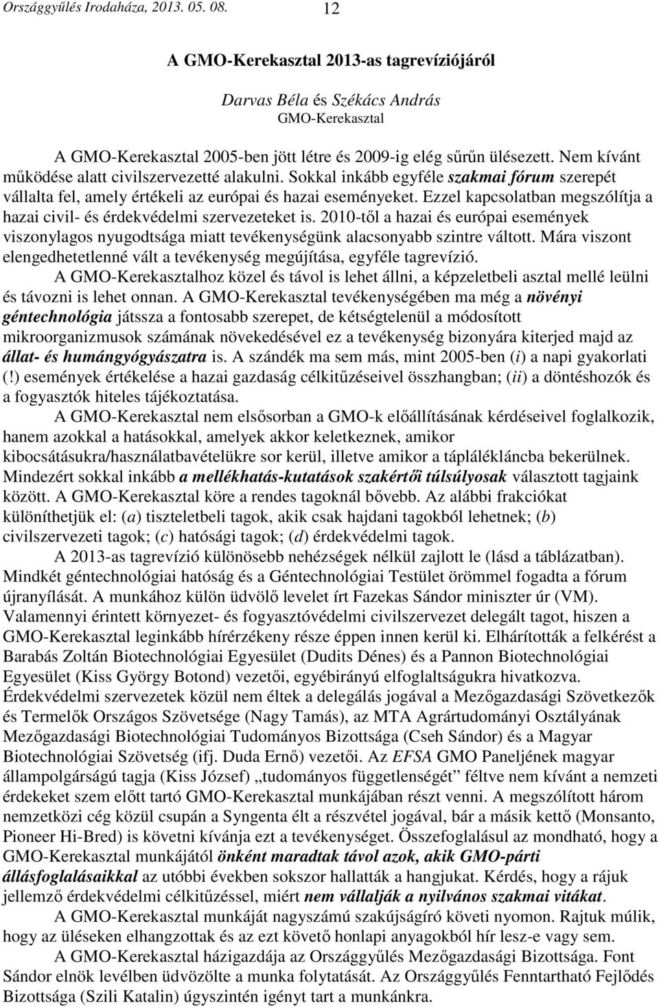 Ezzel kapcsolatban megszólítja a hazai civil- és érdekvédelmi szervezeteket is. 2010-től a hazai és európai események viszonylagos nyugodtsága miatt tevékenységünk alacsonyabb szintre váltott.