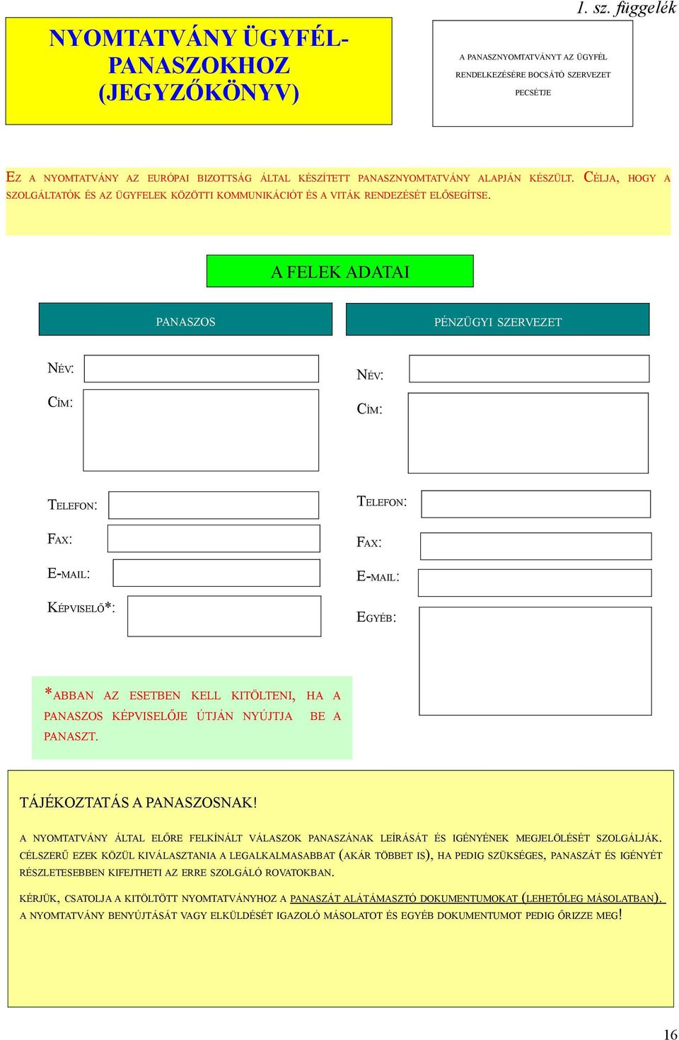 A FELEK ADATAI PANASZOS PÉNZÜGYI SZERVEZET NÉV: CÍM: NÉV: CÍM: TELEFON: TELEFON: FAX: E-MAIL: KÉPVISELŐ*: FAX: E-MAIL: EGYÉB: *ABBAN AZ ESETBEN KELL KITÖLTENI, HA A PANASZOS KÉPVISELŐJE ÚTJÁN NYÚJTJA