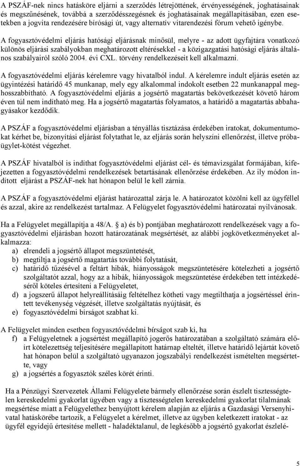 A fogyasztóvédelmi eljárás hatósági eljárásnak minősül, melyre - az adott ügyfajtára vonatkozó különös eljárási szabályokban meghatározott eltérésekkel - a közigazgatási hatósági eljárás általános