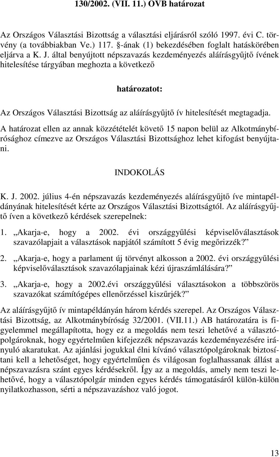 által benyújtott népszavazás kezdeményezés aláírásgyűjtő ívének hitelesítése tárgyában meghozta a következő határozatot: Az Országos Választási Bizottság az aláírásgyűjtő ív hitelesítését megtagadja.