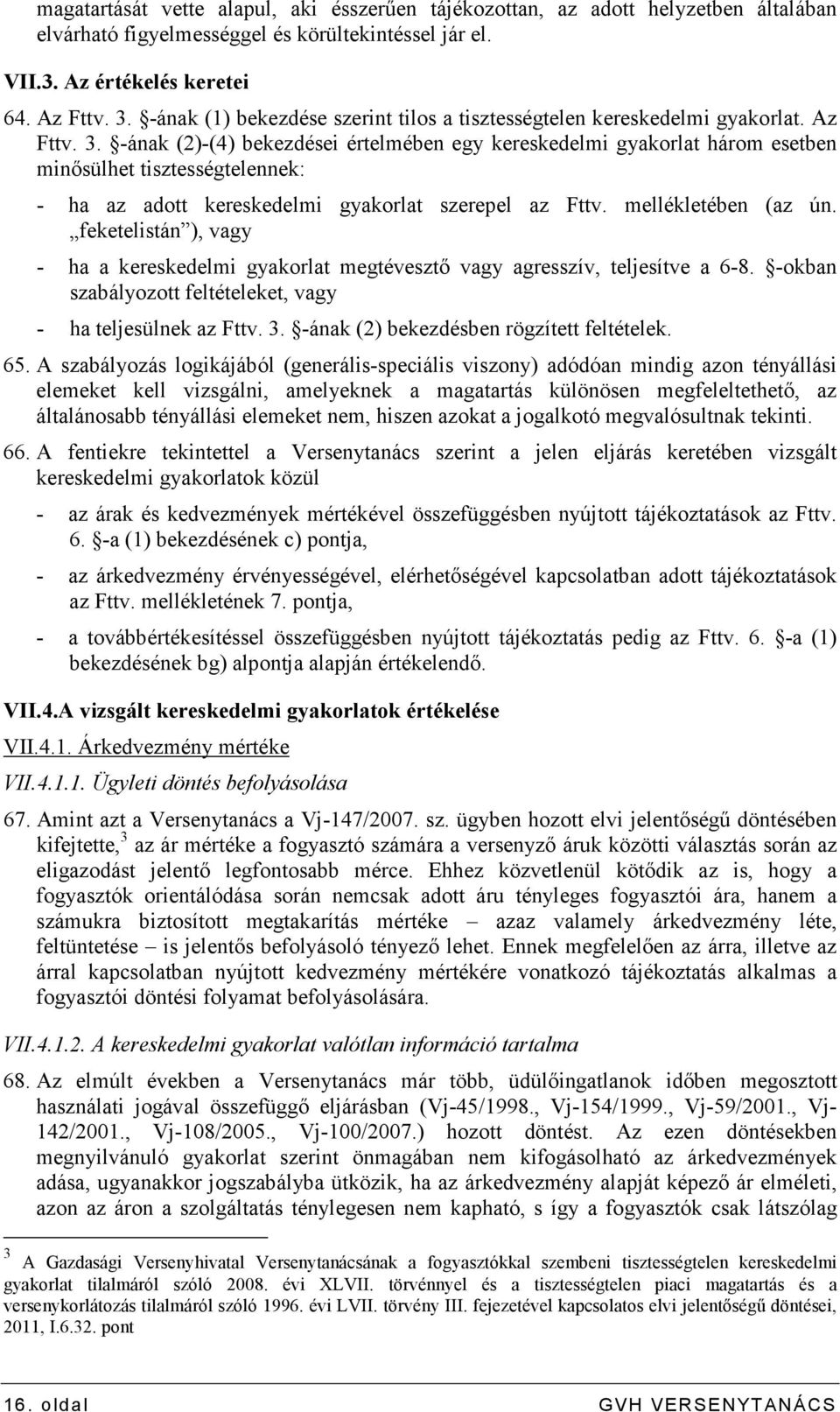 -ának (2)-(4) bekezdései értelmében egy kereskedelmi gyakorlat három esetben minısülhet tisztességtelennek: - ha az adott kereskedelmi gyakorlat szerepel az Fttv. mellékletében (az ún.