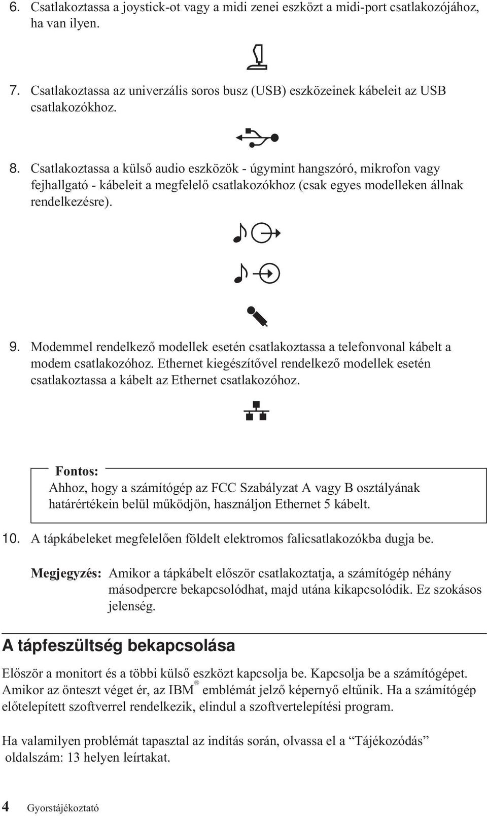 Modemmel rendelkező modellek esetén csatlakoztassa a telefonvonal kábelt a modem csatlakozóhoz. Ethernet kiegészítővel rendelkező modellek esetén csatlakoztassa a kábelt az Ethernet csatlakozóhoz.