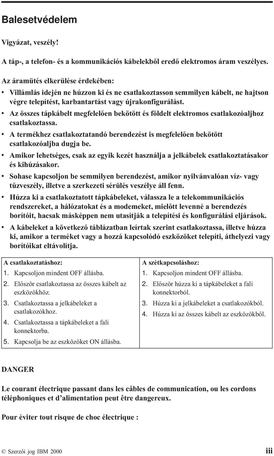 v Az összes tápkábelt megfelelően bekötött és földelt elektromos csatlakozóaljhoz csatlakoztassa. v A termékhez csatlakoztatandó berendezést is megfelelően bekötött csatlakozóaljba dugja be.