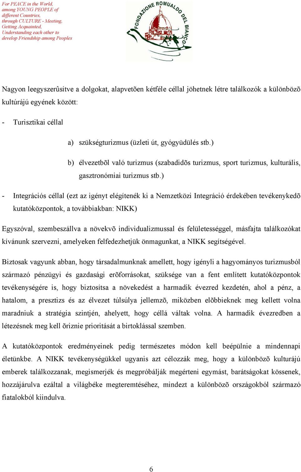 ) - Integrációs céllal (ezt az igényt elégítenék ki a Nemzetközi Integráció érdekében tevékenykedõ kutatóközpontok, a továbbiakban: NIKK) Egyszóval, szembeszállva a növekvõ individualizmussal és