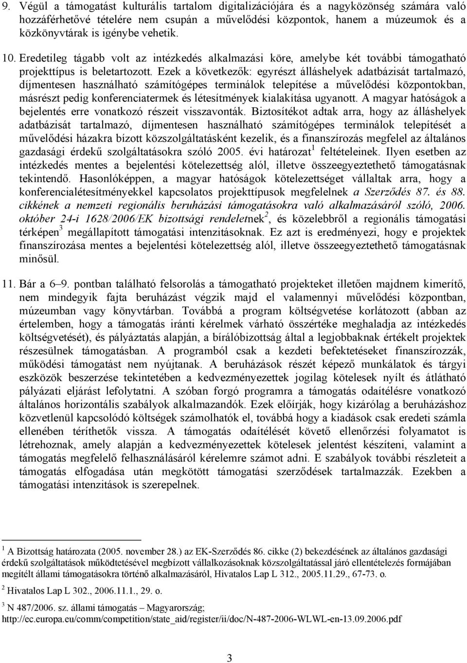 Ezek a következők: egyrészt álláshelyek adatbázisát tartalmazó, díjmentesen használható számítógépes terminálok telepítése a művelődési központokban, másrészt pedig konferenciatermek és létesítmények