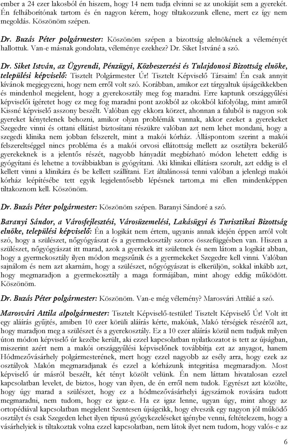 Tisztelt Képviselő Társaim! Én csak annyit kívánok megjegyezni, hogy nem erről volt szó. Korábban, amikor ezt tárgyaltuk újságcikkekben és mindenhol megjelent, hogy a gyerekosztály meg fog maradni.