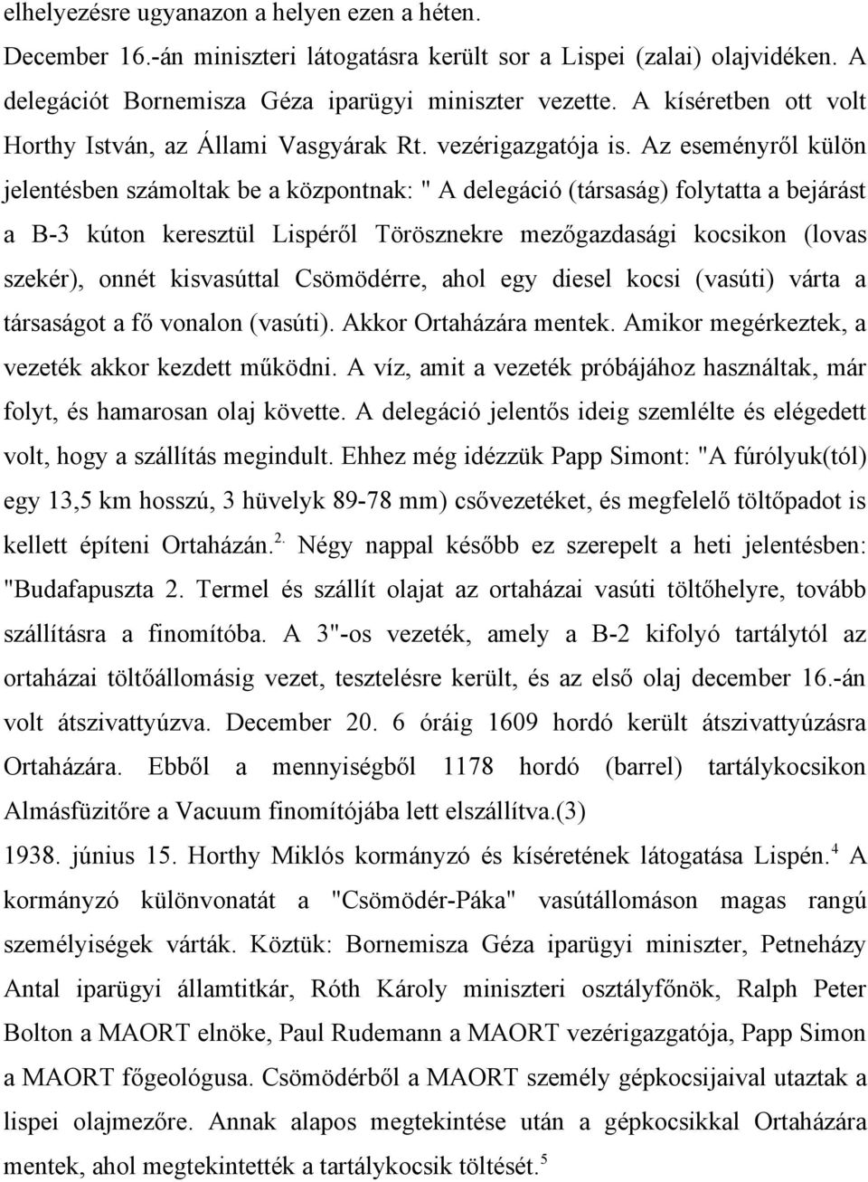 Az eseményről külön jelentésben számoltak be a központnak: " A delegáció (társaság) folytatta a bejárást a B-3 kúton keresztül Lispéről Törösznekre mezőgazdasági kocsikon (lovas szekér), onnét