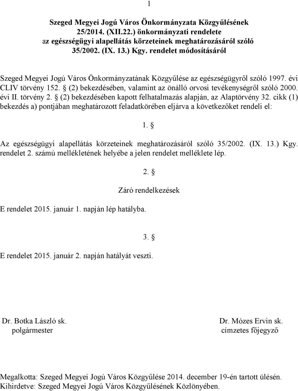 évi II. törvény 2. (2) bekezdésében kapott felhatalmazás alapján, az Alaptörvény 32. cikk (1) bekezdés a) pontjában meghatározott feladatkörében eljárva a következőket rendeli el: 1.