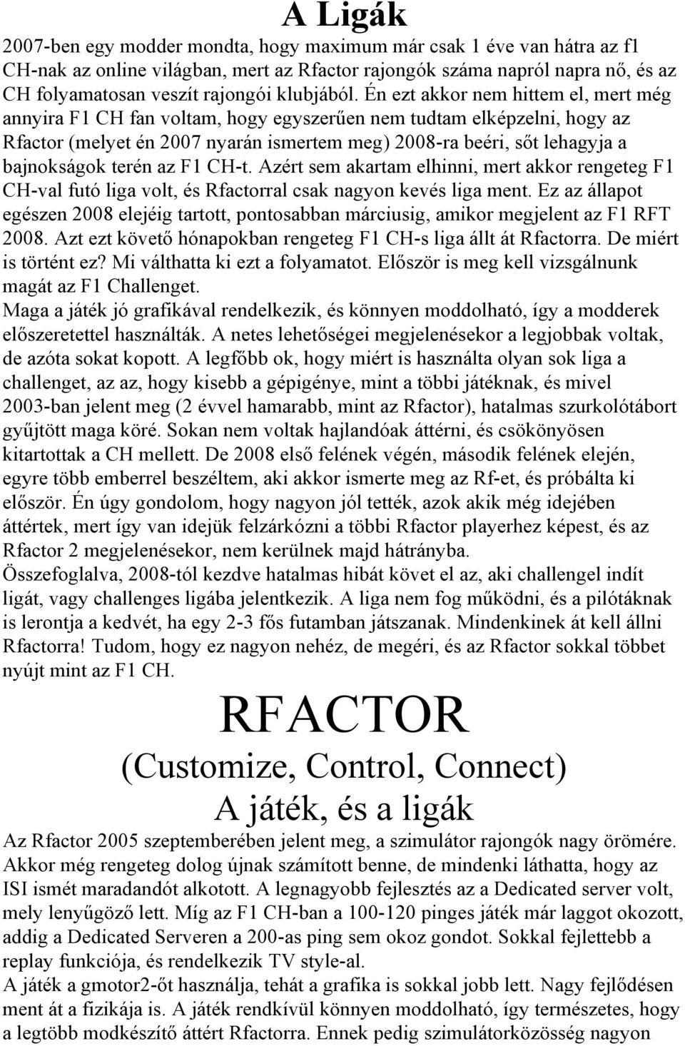Én ezt akkor nem hittem el, mert még annyira F1 CH fan voltam, hogy egyszerűen nem tudtam elképzelni, hogy az Rfactor (melyet én 2007 nyarán ismertem meg) 2008-ra beéri, sőt lehagyja a bajnokságok
