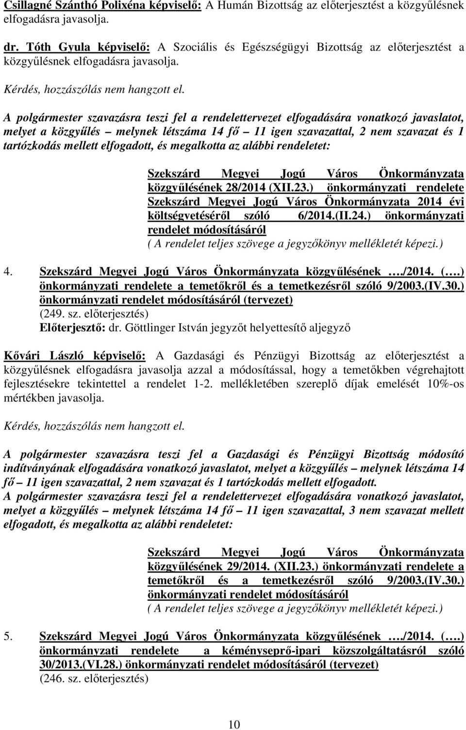 A polgármester szavazásra teszi fel a rendelettervezet elfogadására vonatkozó javaslatot, melyet a közgyőlés melynek létszáma 14 fı 11 igen szavazattal, 2 nem szavazat és 1 tartózkodás mellett