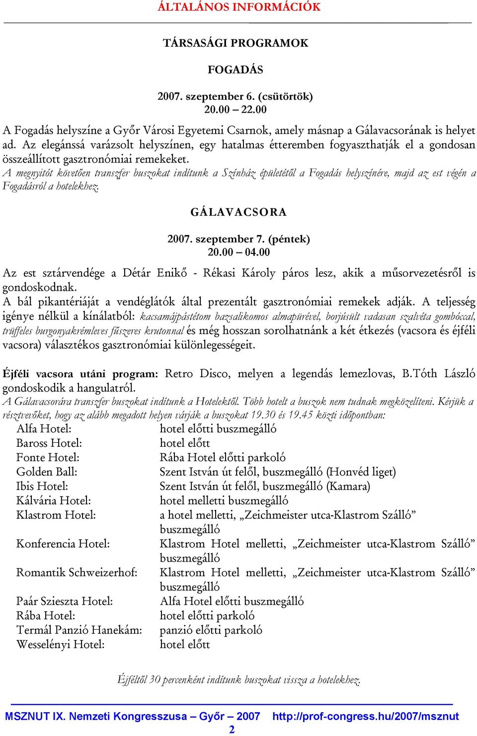 A megnyitót követően transzfer buszokat indítunk a Színház épületétől a Fogadás helyszínére, majd az est végén a Fogadásról a hotelekhez. GÁLAVACSORA 2007. szeptember 7. (péntek) 20.00 04.