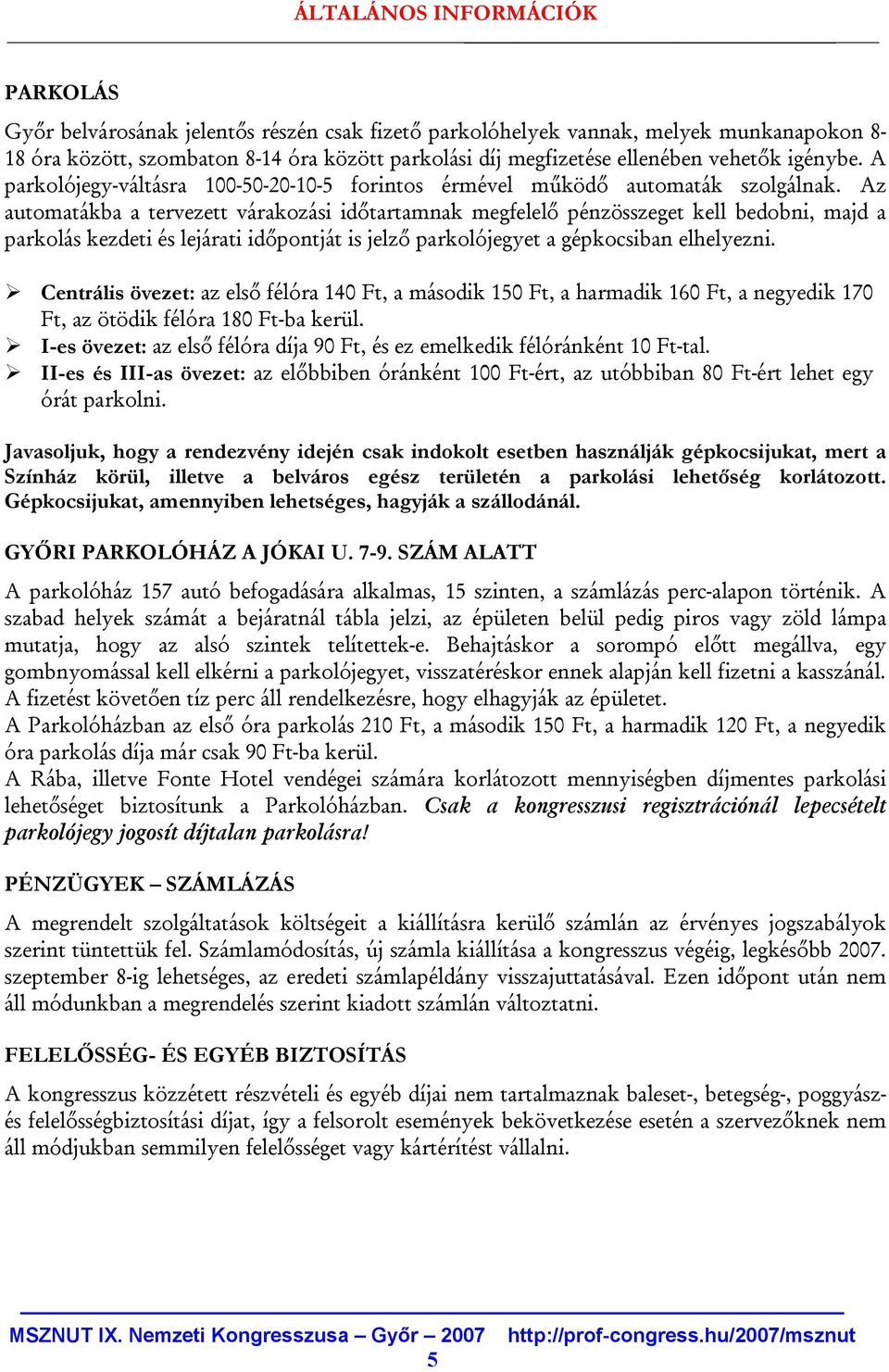 Az automatákba a tervezett várakozási időtartamnak megfelelő pénzösszeget kell bedobni, majd a parkolás kezdeti és lejárati időpontját is jelző parkolójegyet a gépkocsiban elhelyezni.