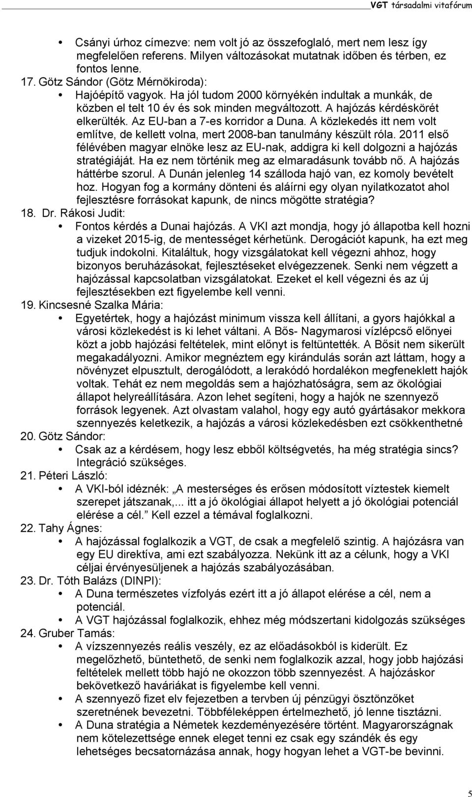 Az EU-ban a 7-es korridor a Duna. A közlekedés itt nem volt említve, de kellett volna, mert 2008-ban tanulmány készült róla.