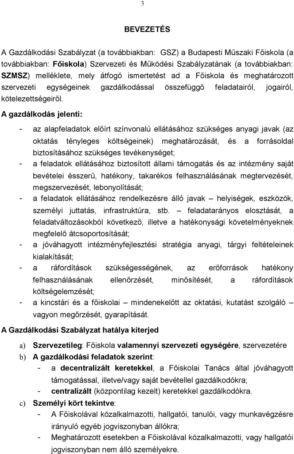 A gazdálkodás jelenti: - az alapfeladatok előírt színvonalú ellátásához szükséges anyagi javak (az oktatás tényleges költségeinek) meghatározását, és a forrásoldal biztosításához szükséges