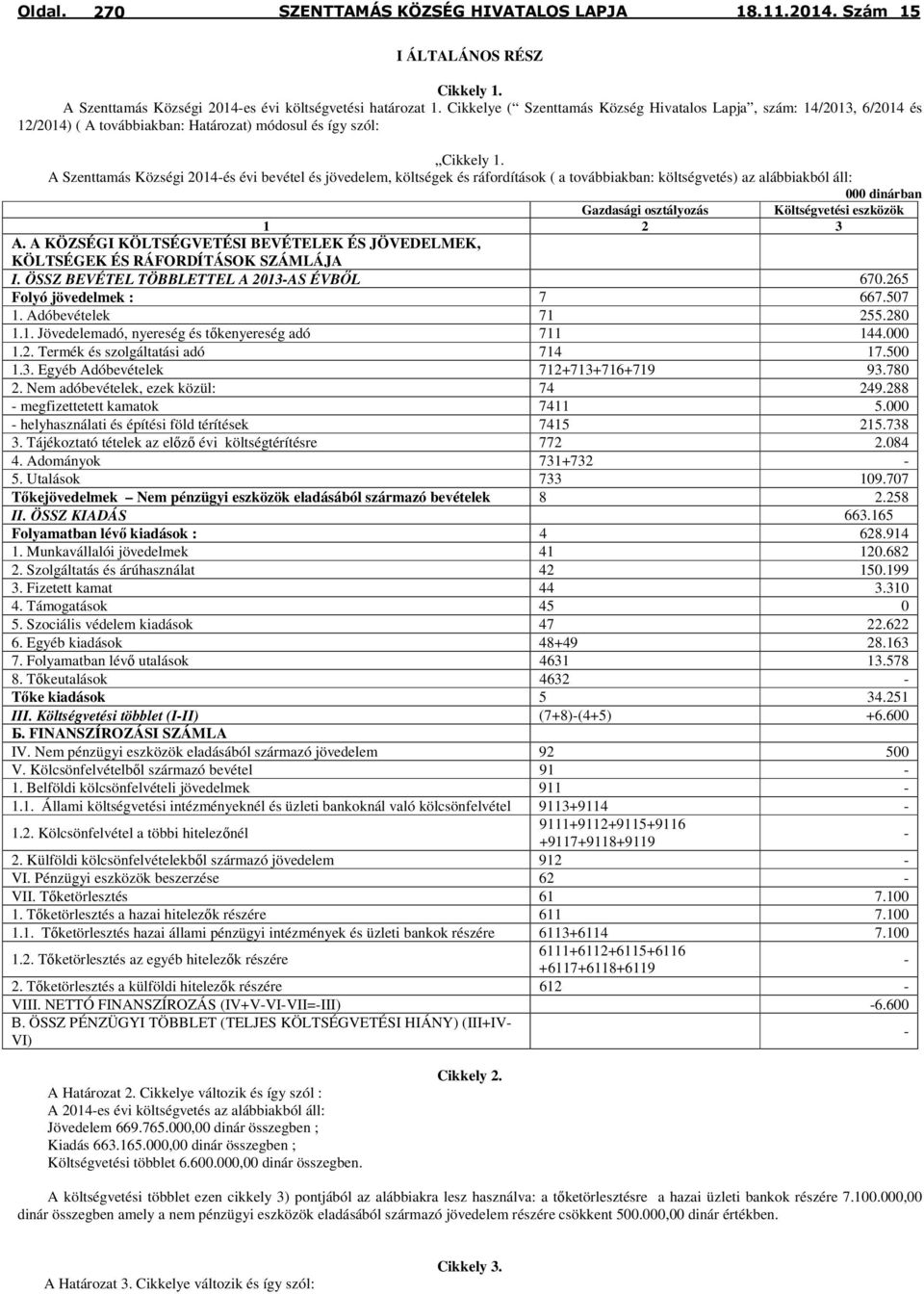 A Szenttamás Községi 2014-és évi bevétel és jövedelem, költségek és ráfordítások ( a továbbiakban: költségvetés) az alábbiakból áll: 000 dinárban Gazdasági osztályozás Költségvetési eszközök 1 2 3 А.