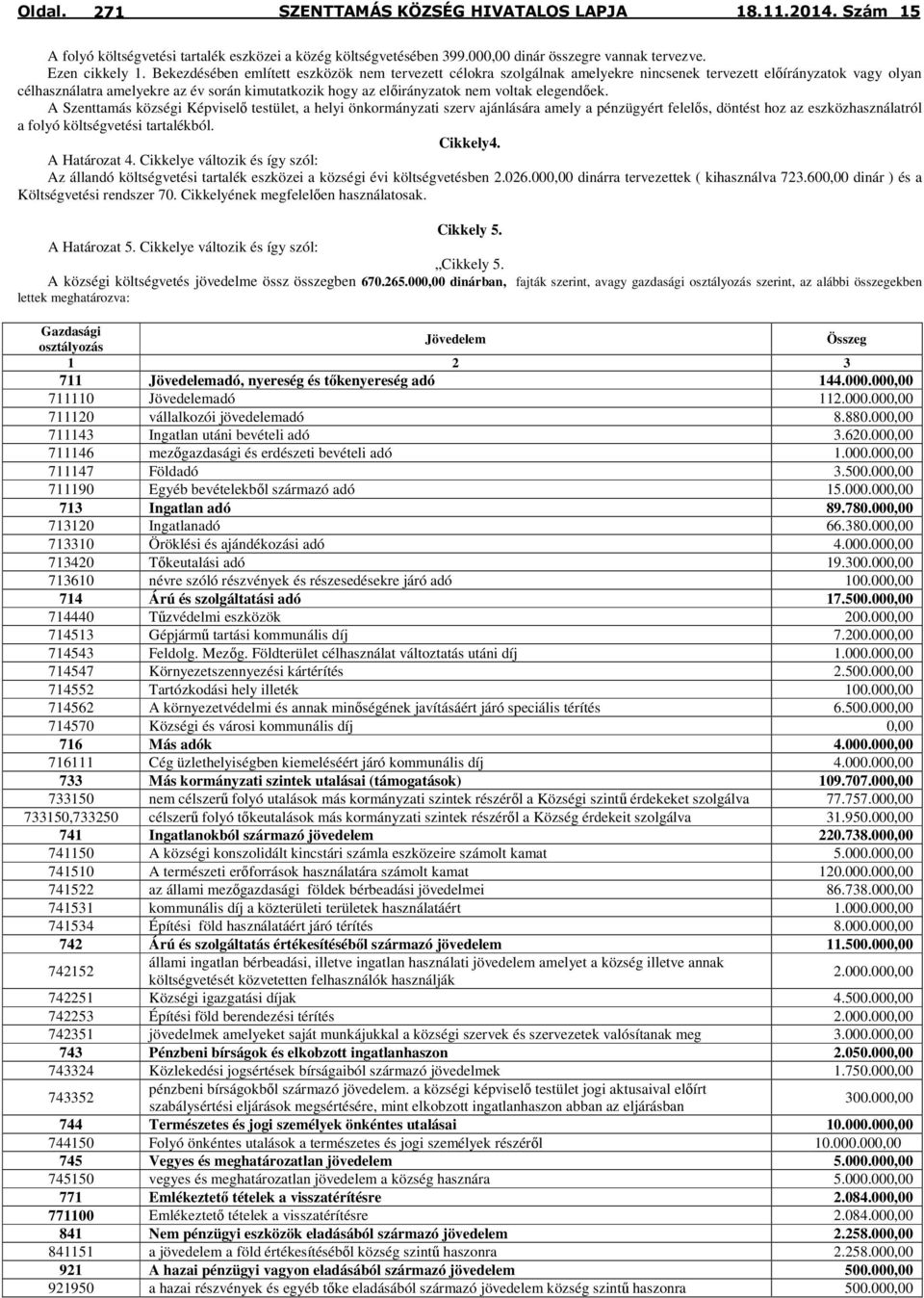 voltak elegendőek. A Szenttamás községi Képviselő testület, a helyi önkormányzati szerv ajánlására amely a pénzügyért felelős, döntést hoz az eszközhasználatról a folyó költségvetési tartalékból.