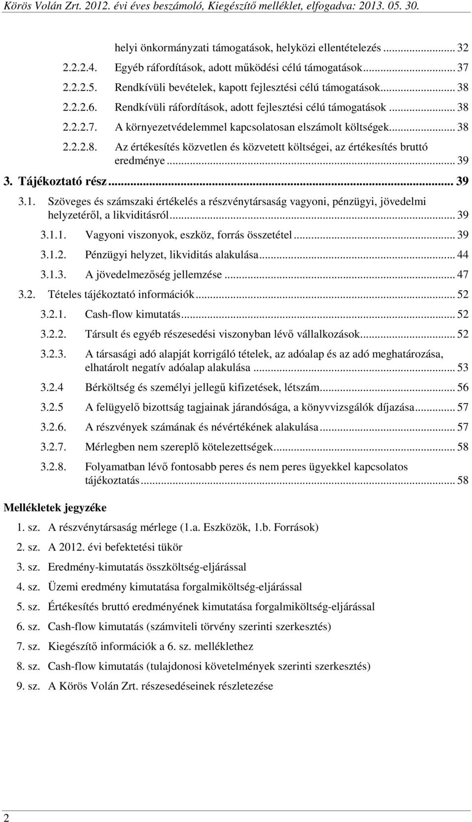 .. 39 3. Tájékoztató rész... 39 3.1. Szöveges és számszaki értékelés a részvénytársaság vagyoni, pénzügyi, jövedelmi helyzetéről, a likviditásról... 39 3.1.1. Vagyoni viszonyok, eszköz, forrás összetétel.