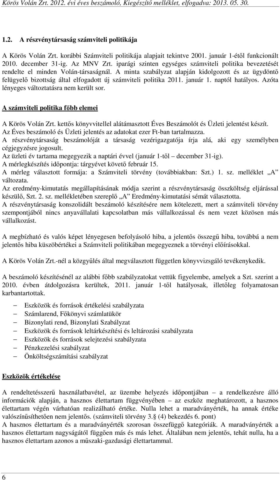 A minta szabályzat alapján kidolgozott és az ügydöntő felügyelő bizottság által elfogadott új számviteli politika 2011. január 1. naptól hatályos. Azóta lényeges változtatásra nem került sor.