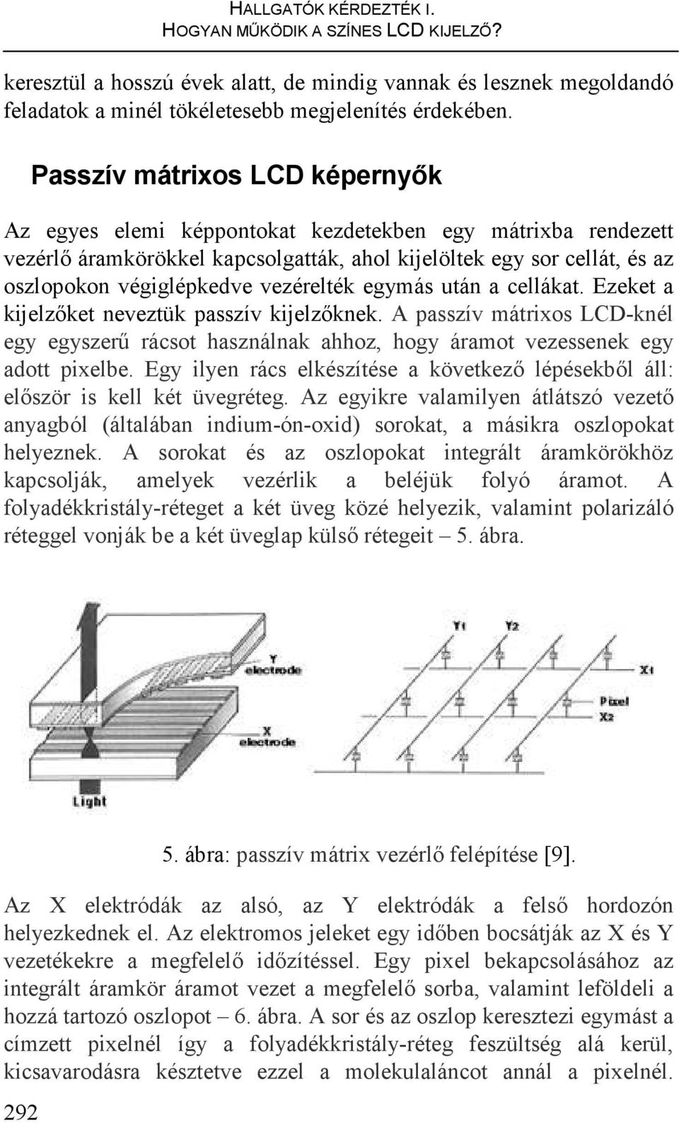 vezérelték egymás után a cellákat. Ezeket a kijelzıket neveztük passzív kijelzıknek. A passzív mátrixos LCD-knél egy egyszerő rácsot használnak ahhoz, hogy áramot vezessenek egy adott pixelbe.