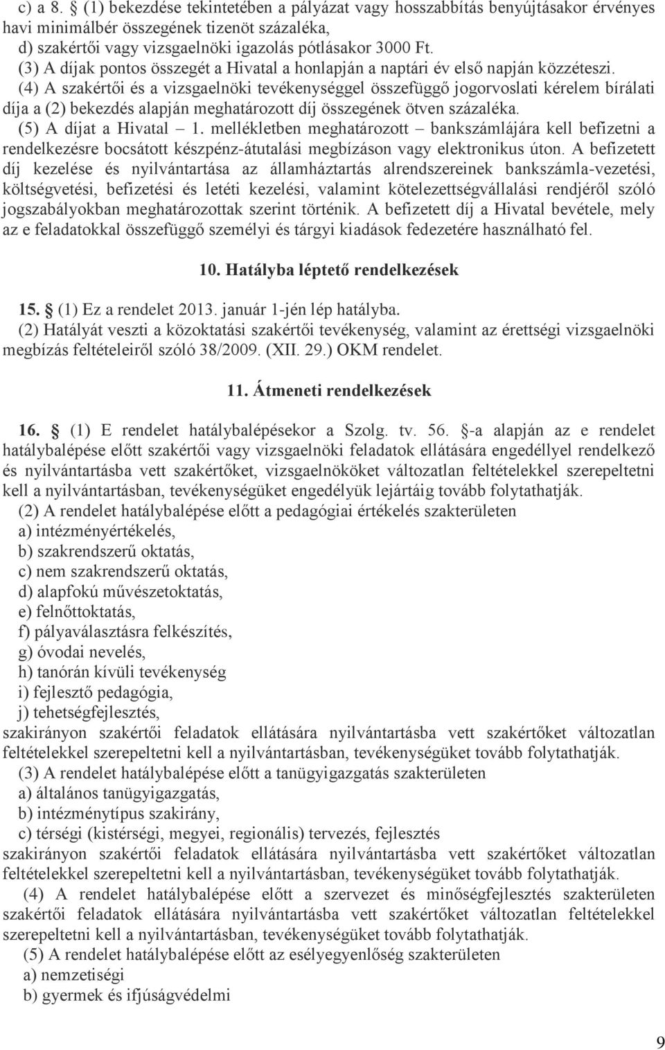 (4) A szakértői és a vizsgaelnöki tevékenységgel összefüggő jogorvoslati kérelem bírálati díja a (2) bekezdés alapján meghatározott díj összegének ötven százaléka. (5) A díjat a Hivatal 1.