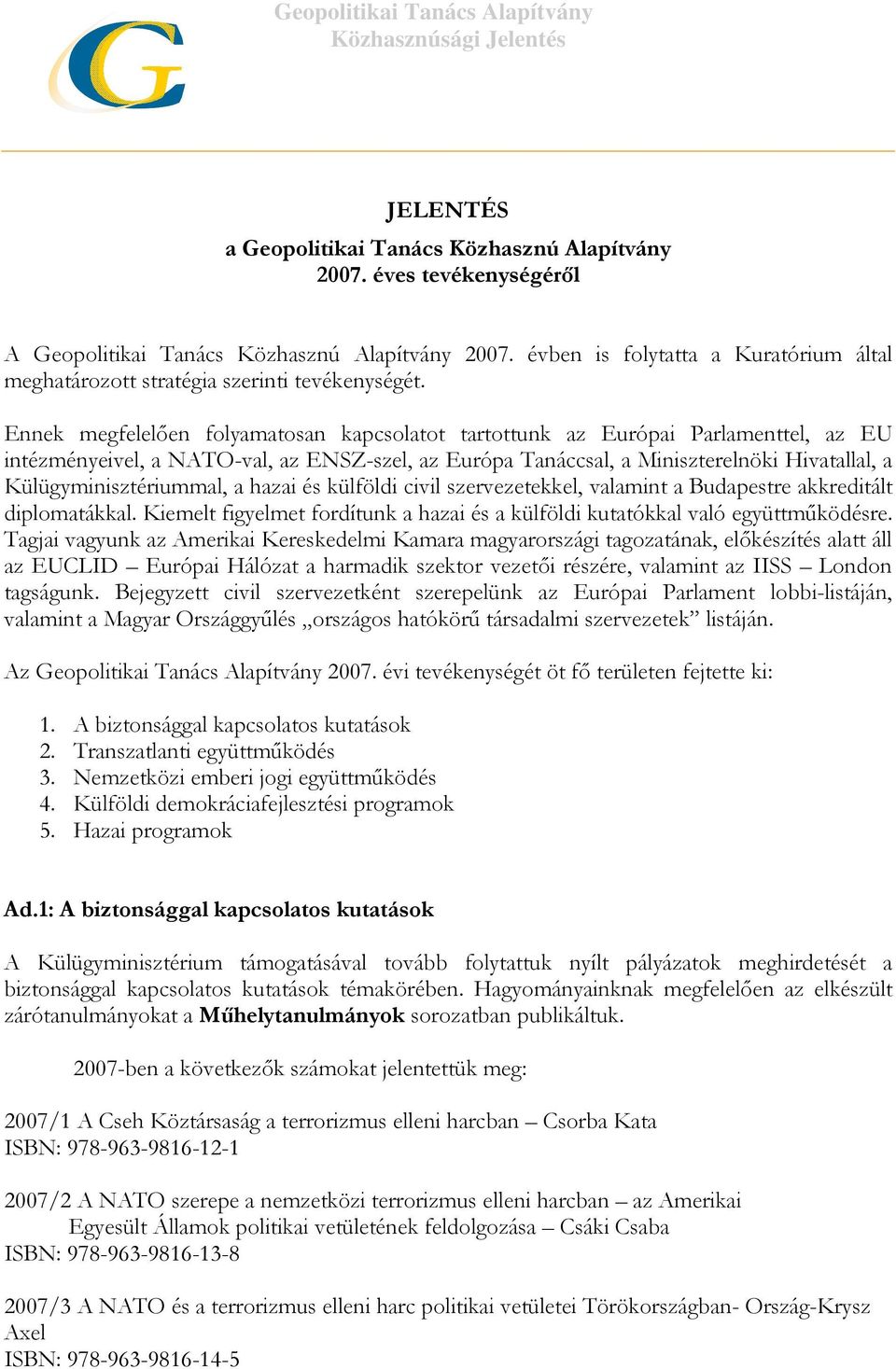 Ennek megfelelıen folyamatosan kapcsolatot tartottunk az Európai Parlamenttel, az EU intézményeivel, a NATO-val, az ENSZ-szel, az Európa Tanáccsal, a Miniszterelnöki Hivatallal, a