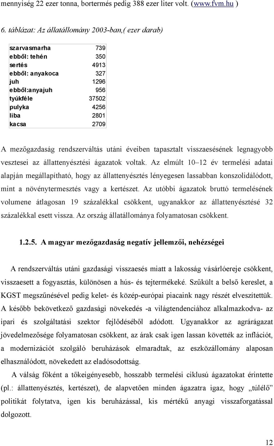 mezőgazdaság rendszerváltás utáni éveiben tapasztalt visszaesésének legnagyobb vesztesei az állattenyésztési ágazatok voltak.