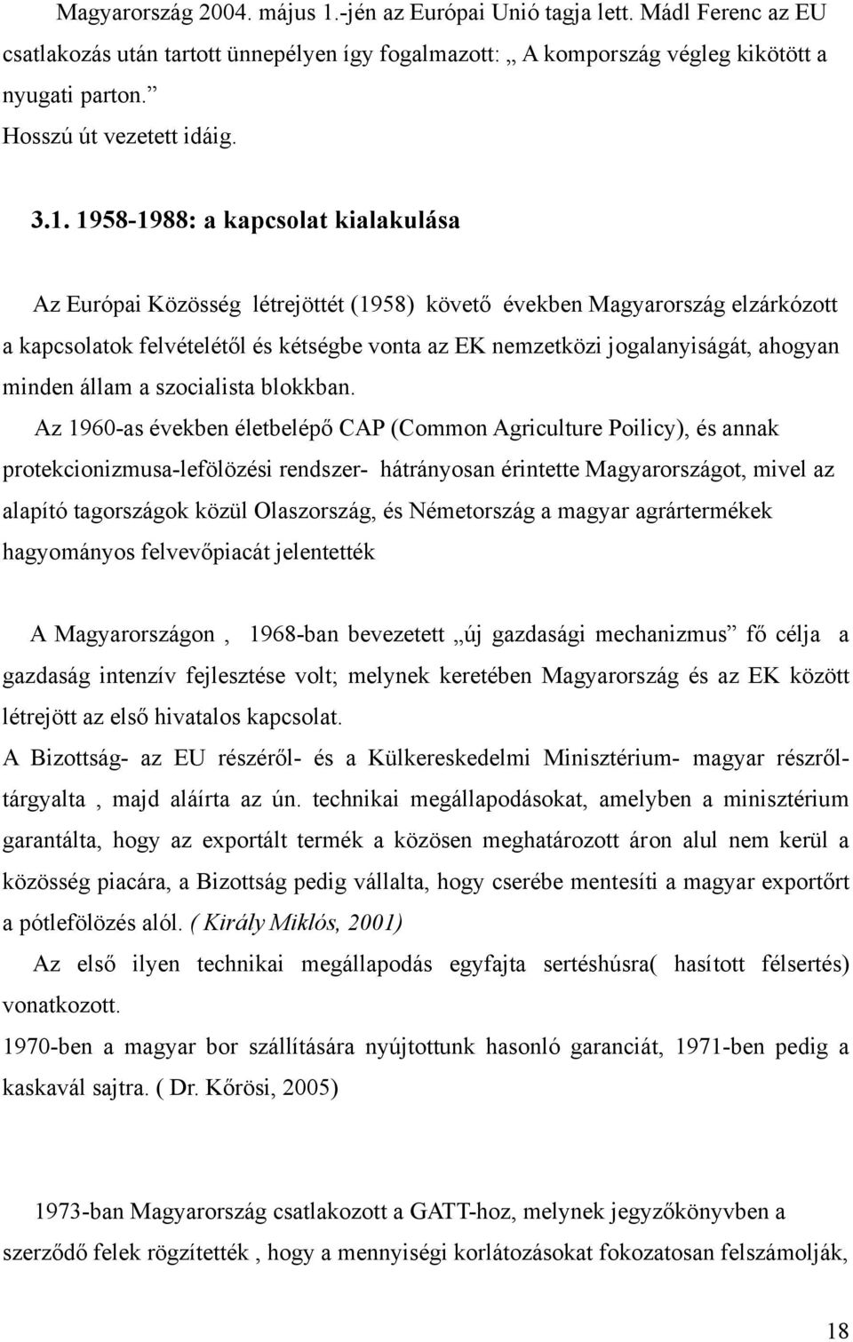 1958-1988: a kapcsolat kialakulása Az Európai Közösség létrejöttét (1958) követő években Magyarország elzárkózott a kapcsolatok felvételétől és kétségbe vonta az EK nemzetközi jogalanyiságát, ahogyan