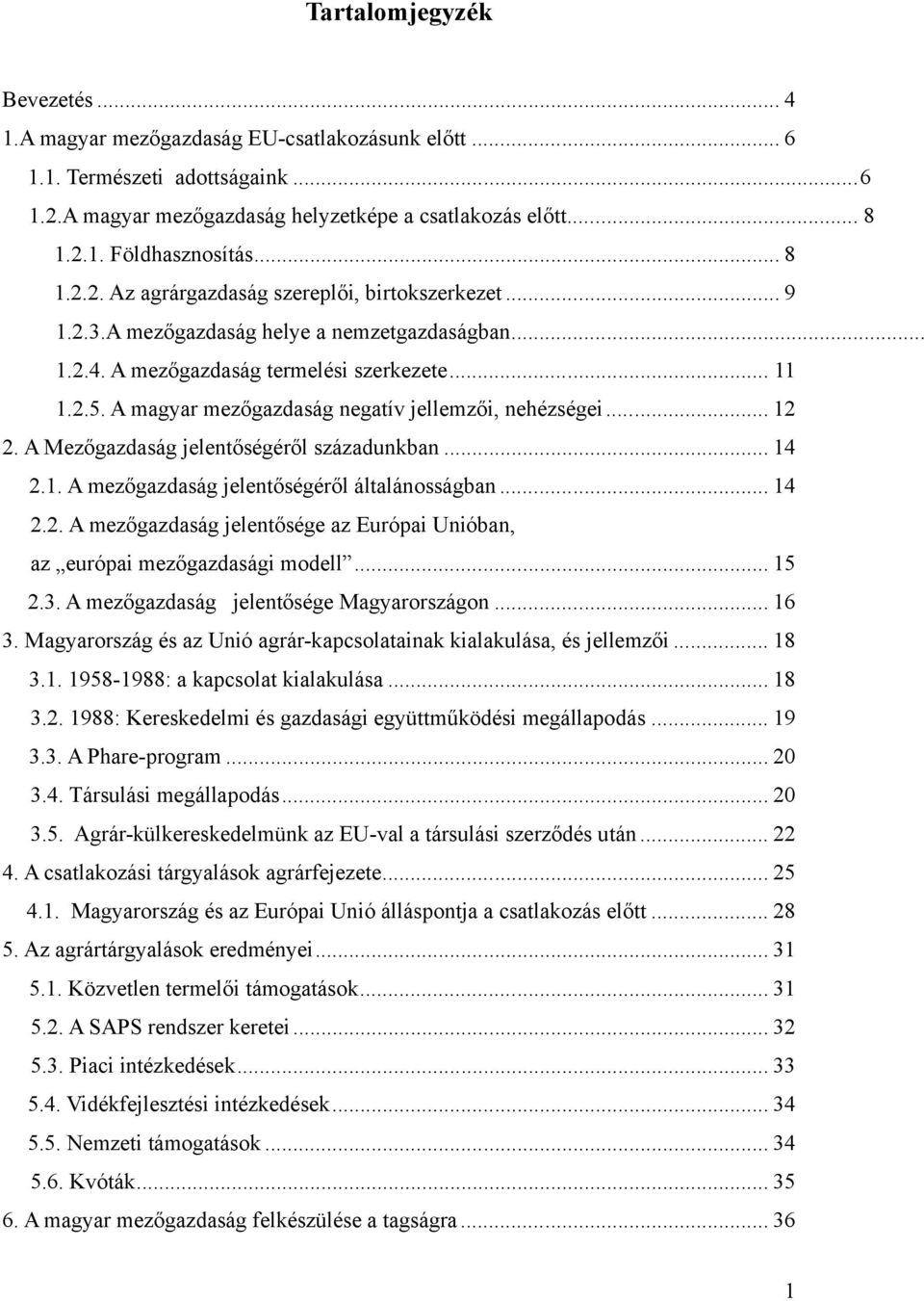 A magyar mezőgazdaság negatív jellemzői, nehézségei... 12 2. A Mezőgazdaság jelentőségéről századunkban... 14 2.1. A mezőgazdaság jelentőségéről általánosságban... 14 2.2. A mezőgazdaság jelentősége az Európai Unióban, az európai mezőgazdasági modell.