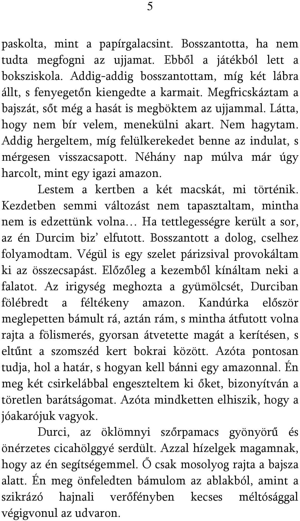 Addig hergeltem, míg felülkerekedet benne az indulat, s mérgesen visszacsapott. Néhány nap múlva már úgy harcolt, mint egy igazi amazon. Lestem a kertben a két macskát, mi történik.