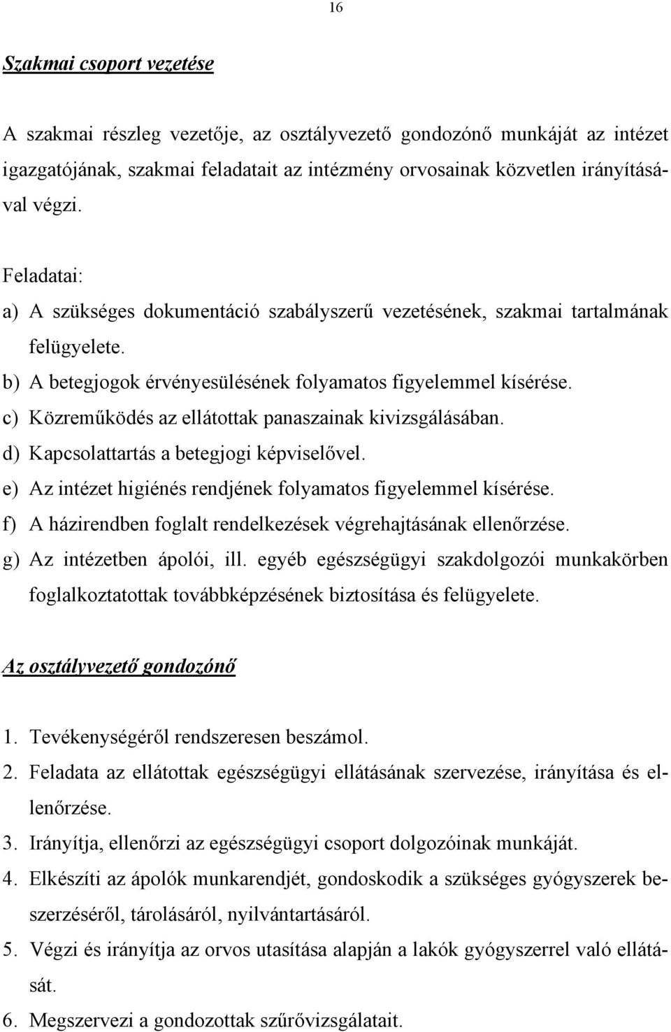 c) Közreműködés az ellátottak panaszainak kivizsgálásában. d) Kapcsolattartás a betegjogi képviselővel. e) Az intézet higiénés rendjének folyamatos figyelemmel kísérése.