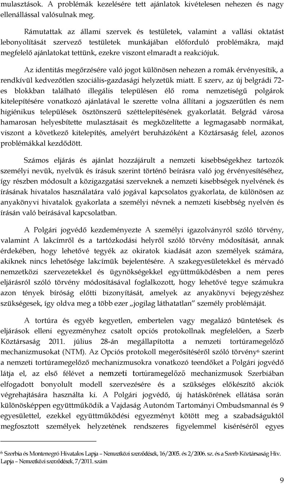 elmaradt a reakciójuk. Az identitás megőrzésére való jogot különösen nehezen a romák érvényesítik, a rendkívül kedvezőtlen szociális-gazdasági helyzetük miatt.