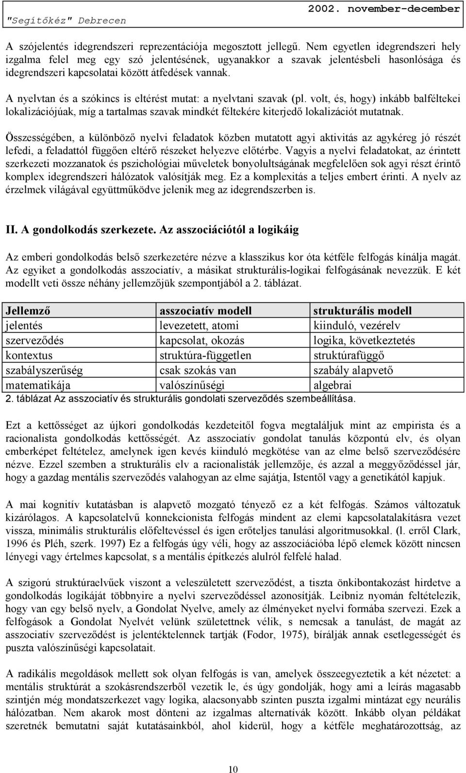 A nyelvtan és a szókincs is eltérést mutat: a nyelvtani szavak (pl. volt, és, hogy) inkább balféltekei lokalizációjúak, míg a tartalmas szavak mindkét féltekére kiterjedő lokalizációt mutatnak.