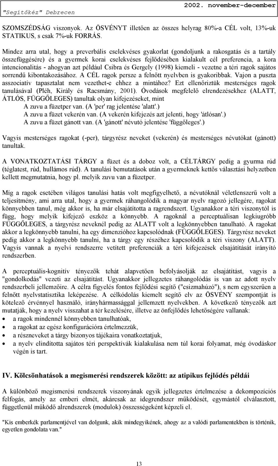 intencionalitás - ahogyan azt például Csibra és Gergely (1998) kiemeli - vezetne a téri ragok sajátos sorrendű kibontakozásához. A CÉL ragok persze a felnőtt nyelvben is gyakoribbak.