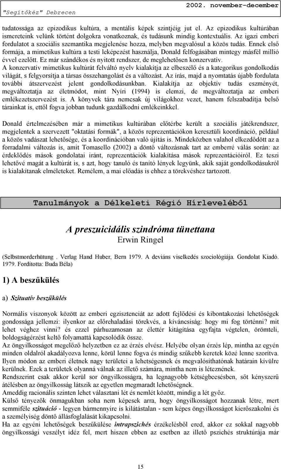 Ennek első formája, a mimetikus kultúra a testi leképezést használja, Donald felfogásában mintegy másfél millió évvel ezelőtt. Ez már szándékos és nyitott rendszer, de meglehetősen konzervatív.