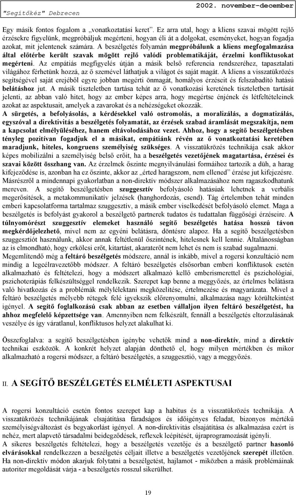 A beszélgetés folyamán megpróbálunk a kliens megfogalmazása által előtérbe került szavak mögött rejlő valódi problematikáját, érzelmi konfliktusokat megérteni.