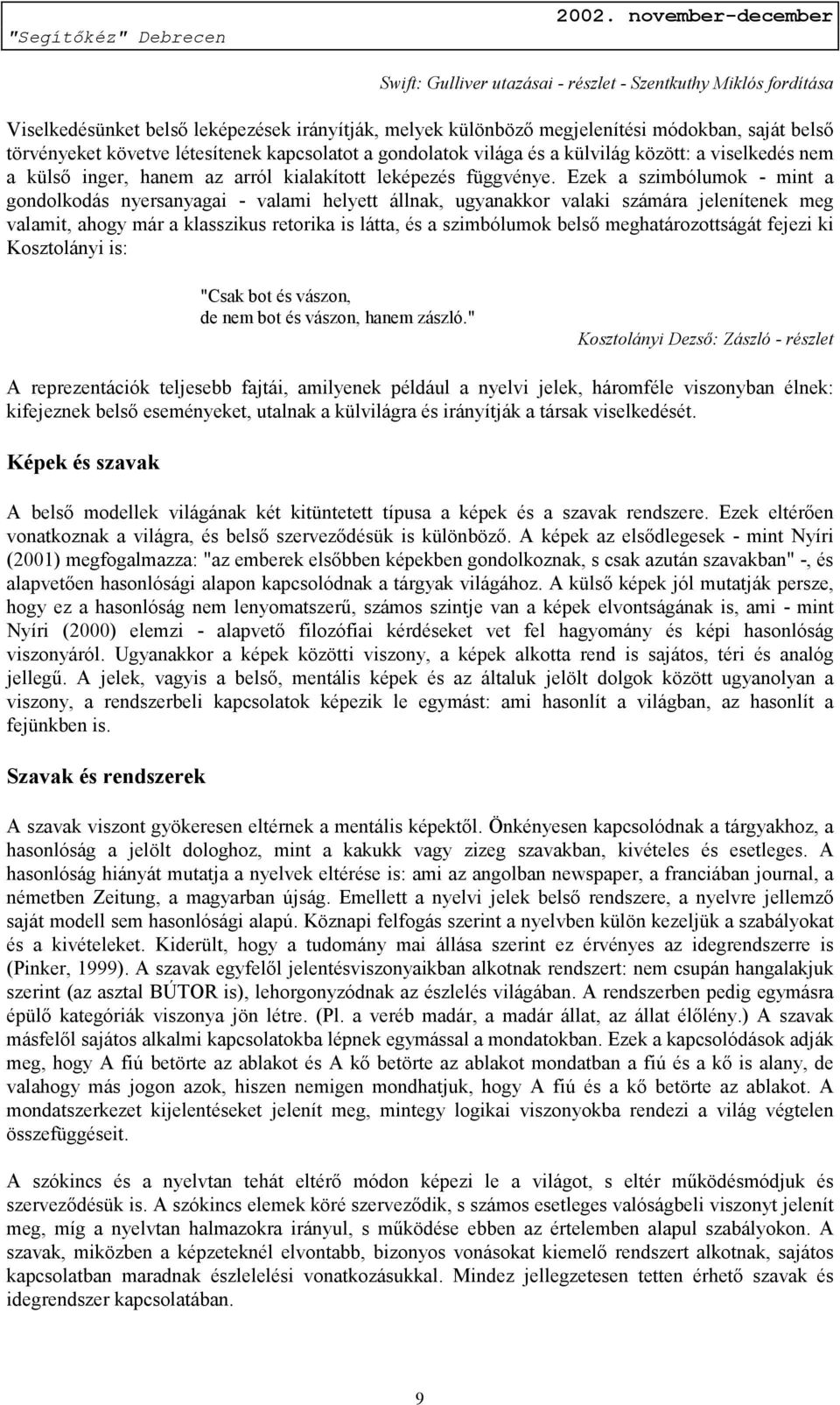 Ezek a szimbólumok - mint a gondolkodás nyersanyagai - valami helyett állnak, ugyanakkor valaki számára jelenítenek meg valamit, ahogy már a klasszikus retorika is látta, és a szimbólumok belső