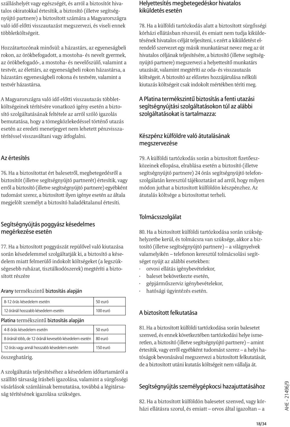 Hozzátartozónak minõsül: a házastárs, az egyeneságbeli rokon, az örökbefogadott, a mostoha- és nevelt gyermek, az örökbefogadó-, a mostoha- és nevelõszülõ, valamint a testvér, az élettárs, az