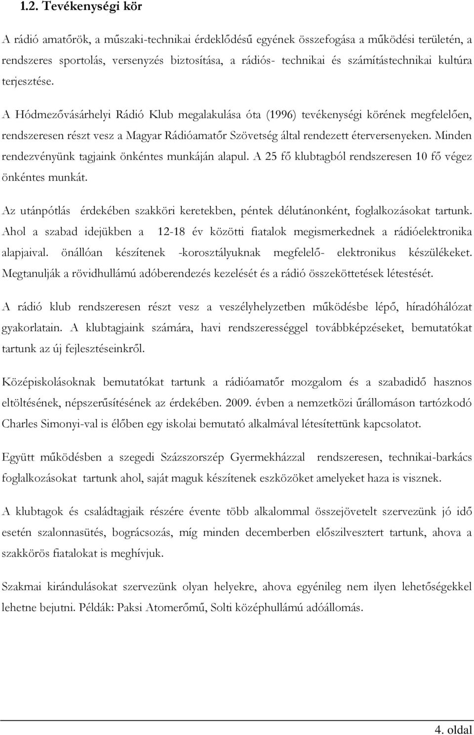 A Hódmezővásárhelyi Rádió Klub megalakulása óta (1996) tevékenységi körének megfelelően, rendszeresen részt vesz a Magyar Rádióamatőr Szövetség által rendezett éterversenyeken.