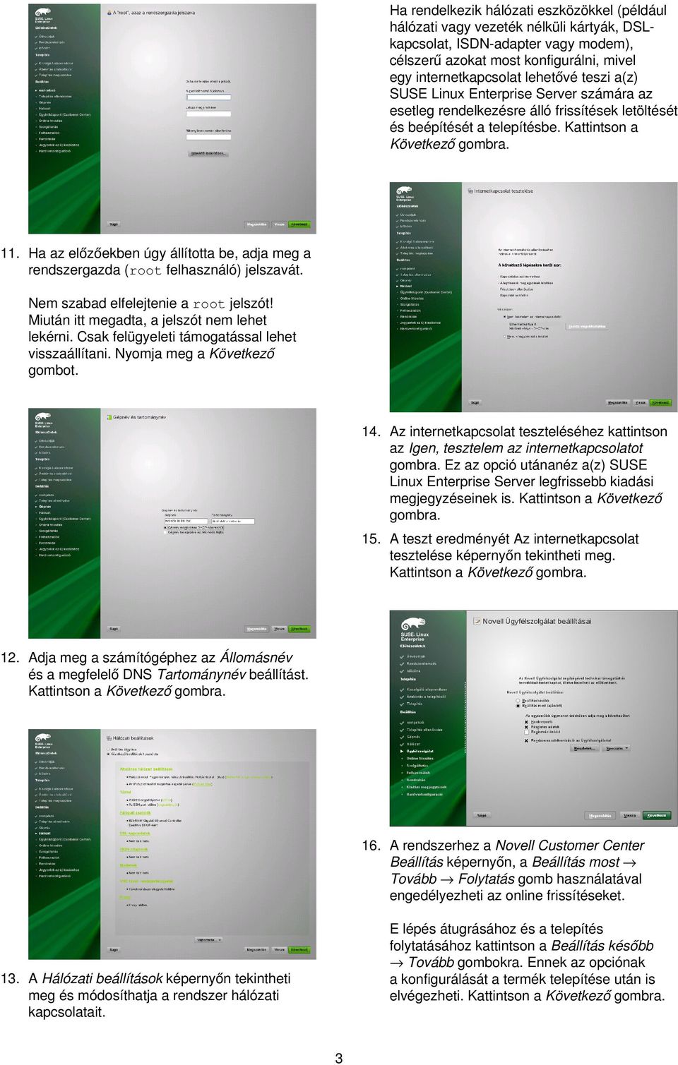 Ha az előzőekben úgy állította be, adja meg a rendszergazda (root felhasználó) jelszavát. Nem szabad elfelejtenie a root jelszót! Miután itt megadta, a jelszót nem lehet lekérni.