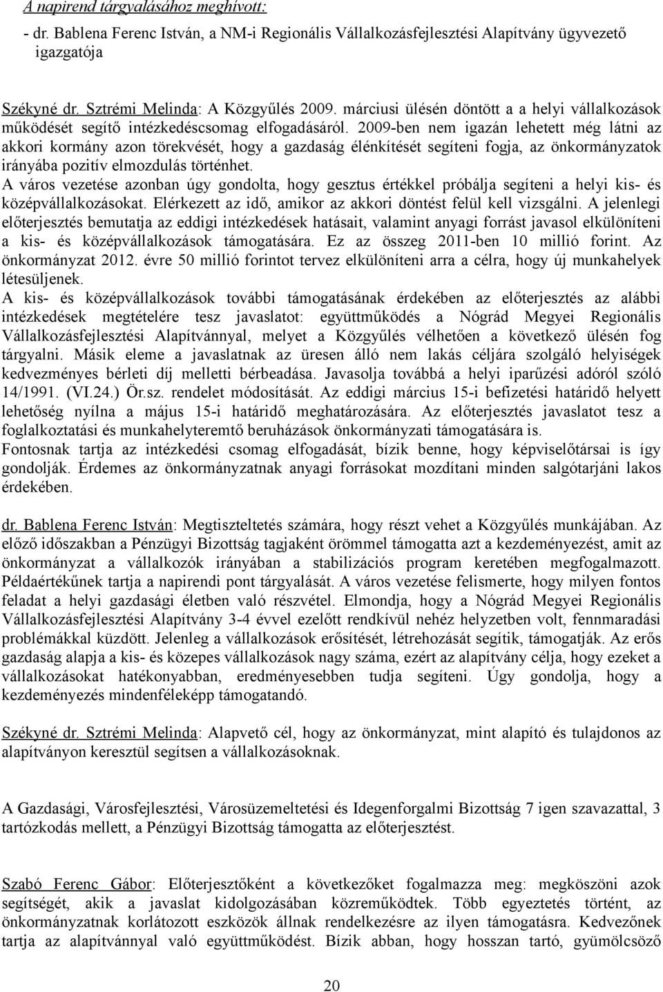 2009-ben nem igazán lehetett még látni az akkori kormány azon törekvését, hogy a gazdaság élénkítését segíteni fogja, az önkormányzatok irányába pozitív elmozdulás történhet.