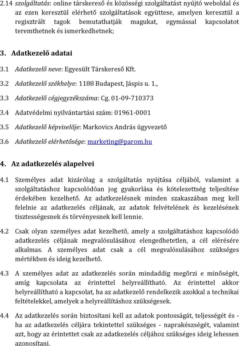 3 Adatkezelő cégjegyzékszáma: Cg. 01-09-710373 3.4 Adatvédelmi nyilvántartási szám: 01961-0001 3.5 Adatkezelő képviselője: Markovics András ügyvezető 3.6 Adatkezelő elérhetősége: marketing@parom.hu 4.