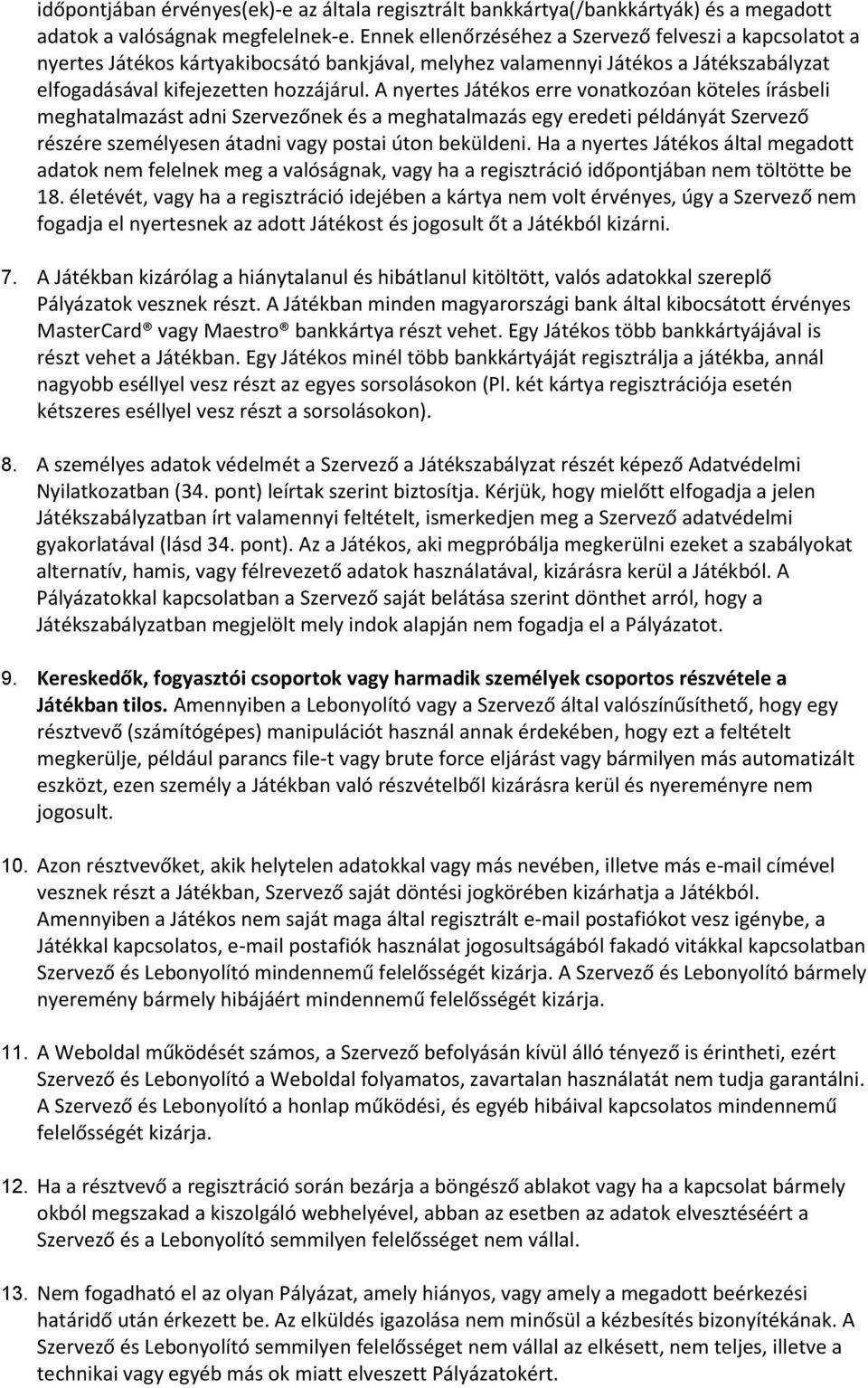 A nyertes Játékos erre vonatkozóan köteles írásbeli meghatalmazást adni Szervezőnek és a meghatalmazás egy eredeti példányát Szervező részére személyesen átadni vagy postai úton beküldeni.