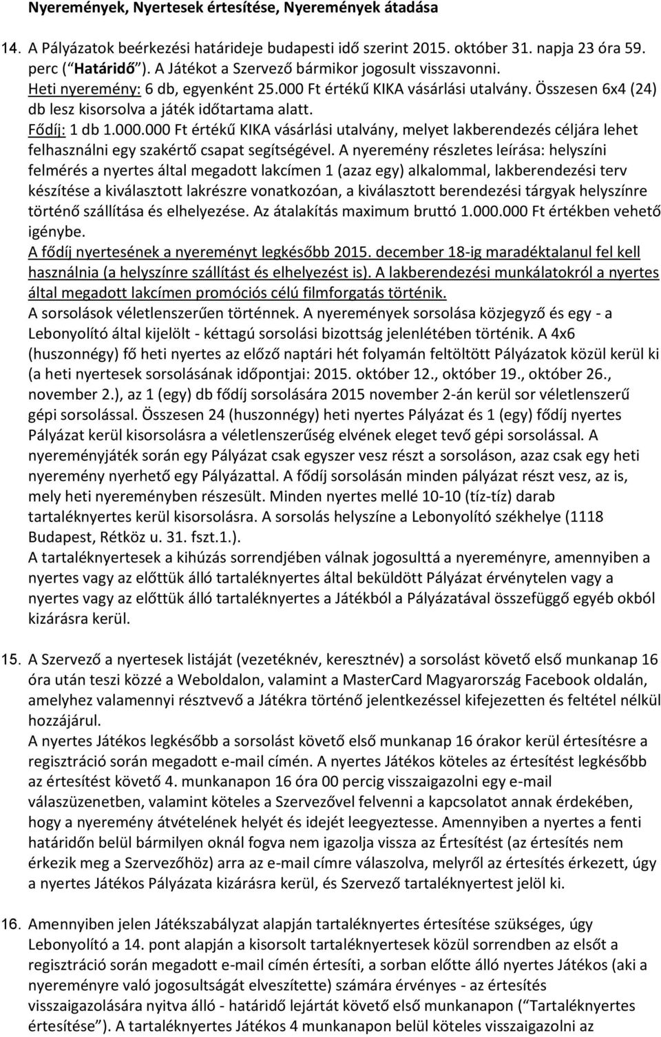 Fődíj: 1 db 1.000.000 Ft értékű KIKA vásárlási utalvány, melyet lakberendezés céljára lehet felhasználni egy szakértő csapat segítségével.