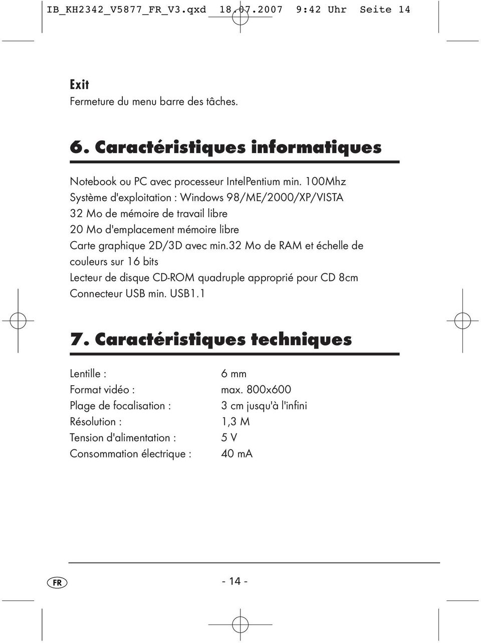 100Mhz Système d'exploitation : Windows 98/ME/2000/XP/VISTA 32 Mo de mémoire de travail libre 20 Mo d'emplacement mémoire libre Carte graphique 2D/3D avec min.