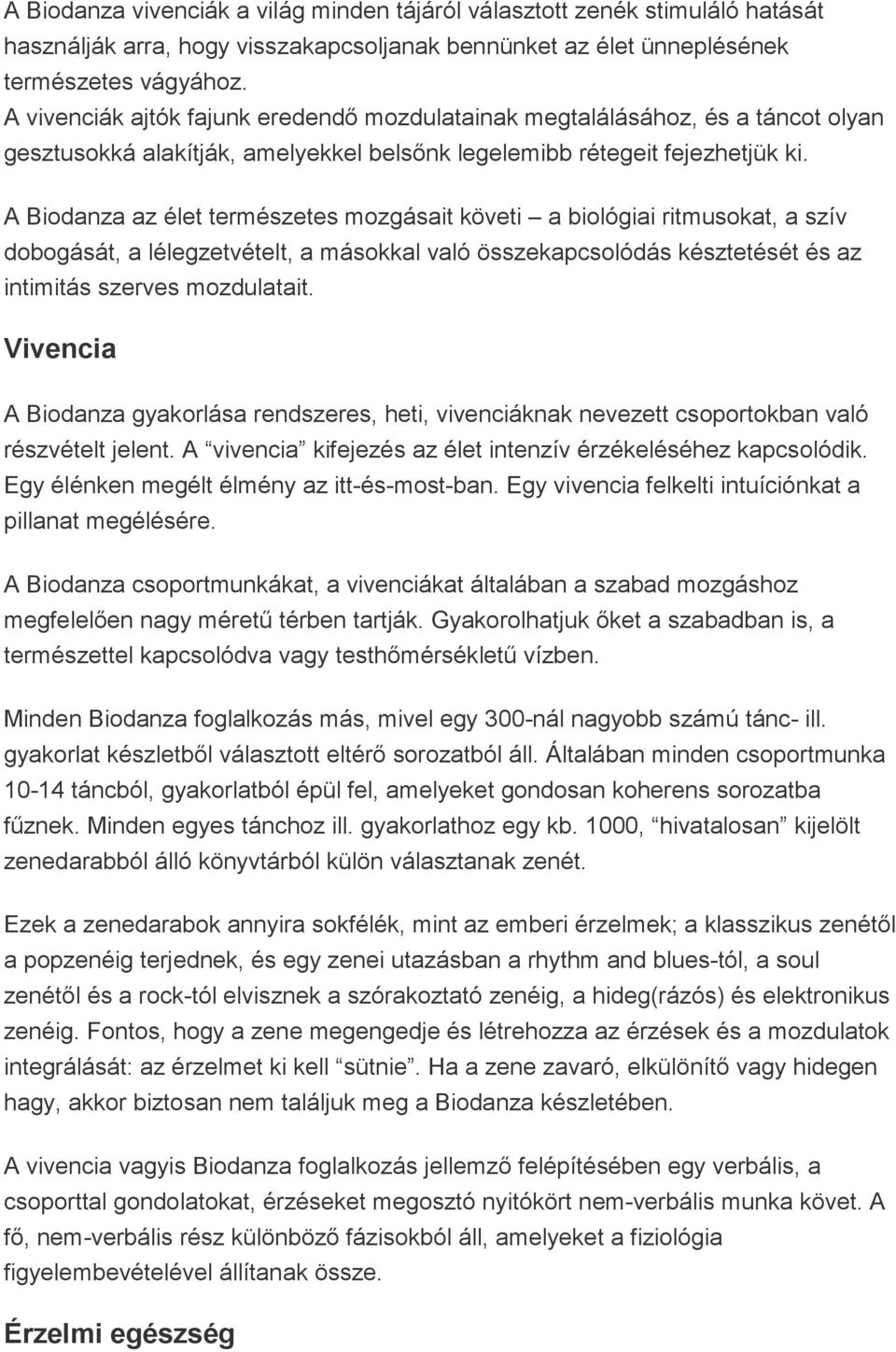 A Biodanza az élet természetes mozgásait követi a biológiai ritmusokat, a szív dobogását, a lélegzetvételt, a másokkal való összekapcsolódás késztetését és az intimitás szerves mozdulatait.