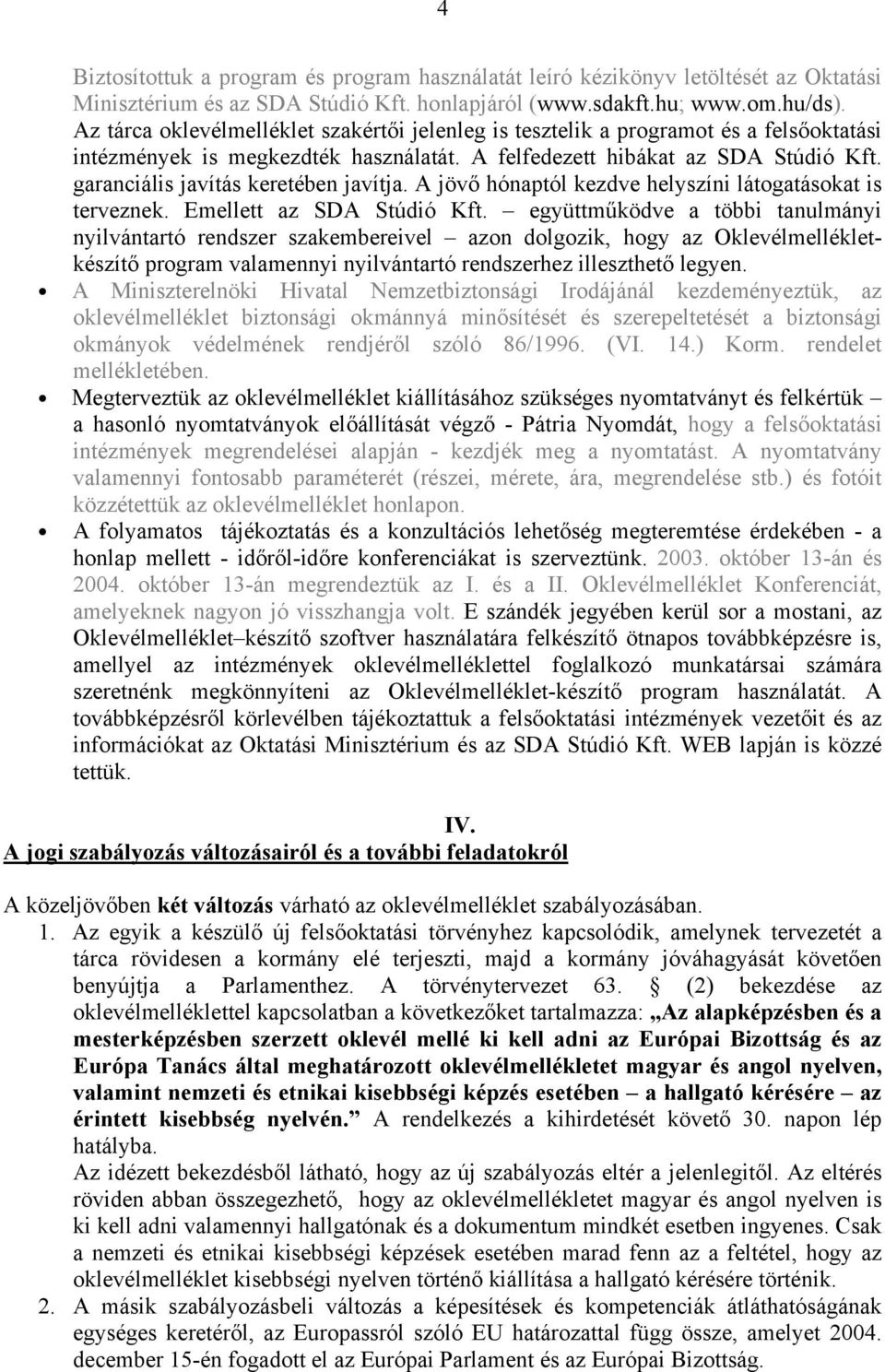 garanciális javítás keretében javítja. A jövő hónaptól kezdve helyszíni látogatásokat is terveznek. Emellett az SDA Stúdió Kft.