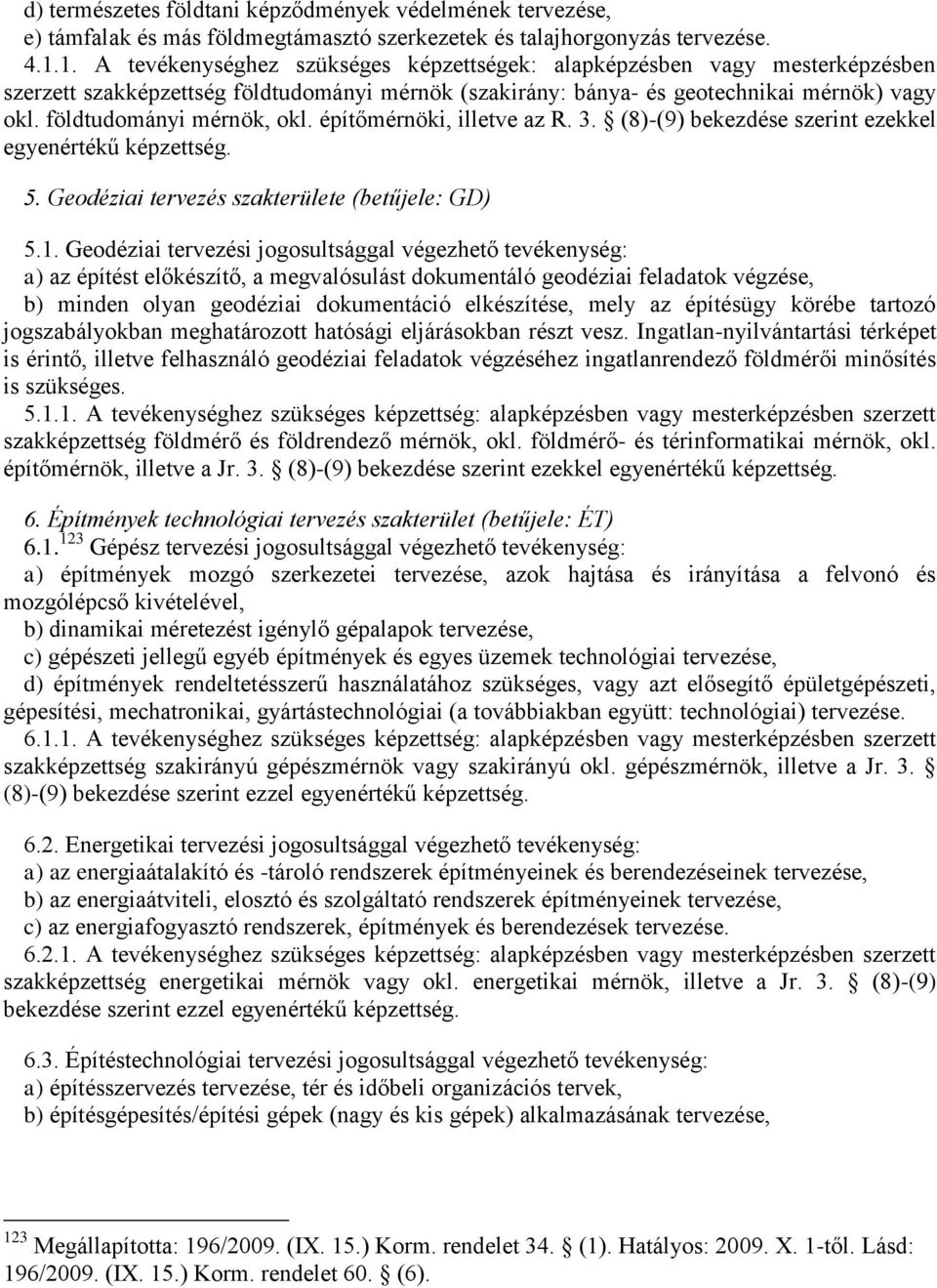 földtudományi mérnök, okl. építőmérnöki, illetve az R. 3. (8)-(9) bekezdése szerint ezekkel egyenértékű képzettség. 5. Geodéziai tervezés szakterülete (betűjele: GD) 5.1.