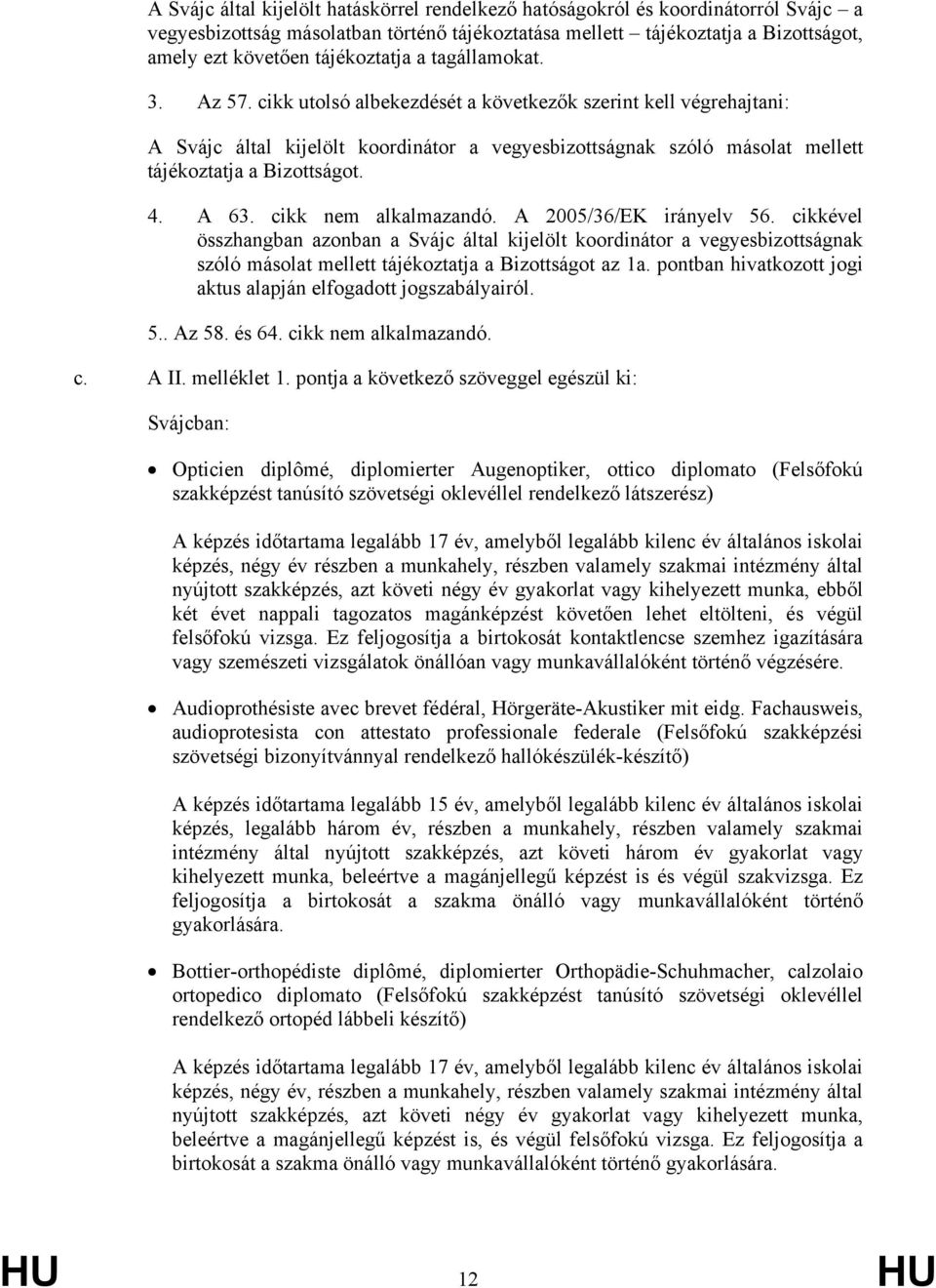 cikk nem alkalmazandó. A 2005/36/EK irányelv 56. cikkével összhangban azonban a által kijelölt koordinátor a vegyesbizottságnak szóló másolat mellett tájékoztatja a Bizottságot az 1a.