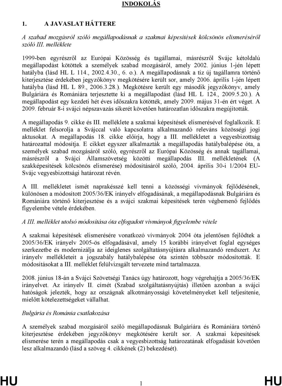, 2002.4.30., 6. o.). A megállapodásnak a tíz új tagállamra történő kiterjesztése érdekében jegyzőkönyv megkötésére került sor, amely 2006. április 1-jén lépett hatályba (lásd HL L 89., 2006.3.28.). Megkötésre került egy második jegyzőkönyv, amely Bulgáriára és Romániára terjesztette ki a megállapodást (lásd HL L 124.