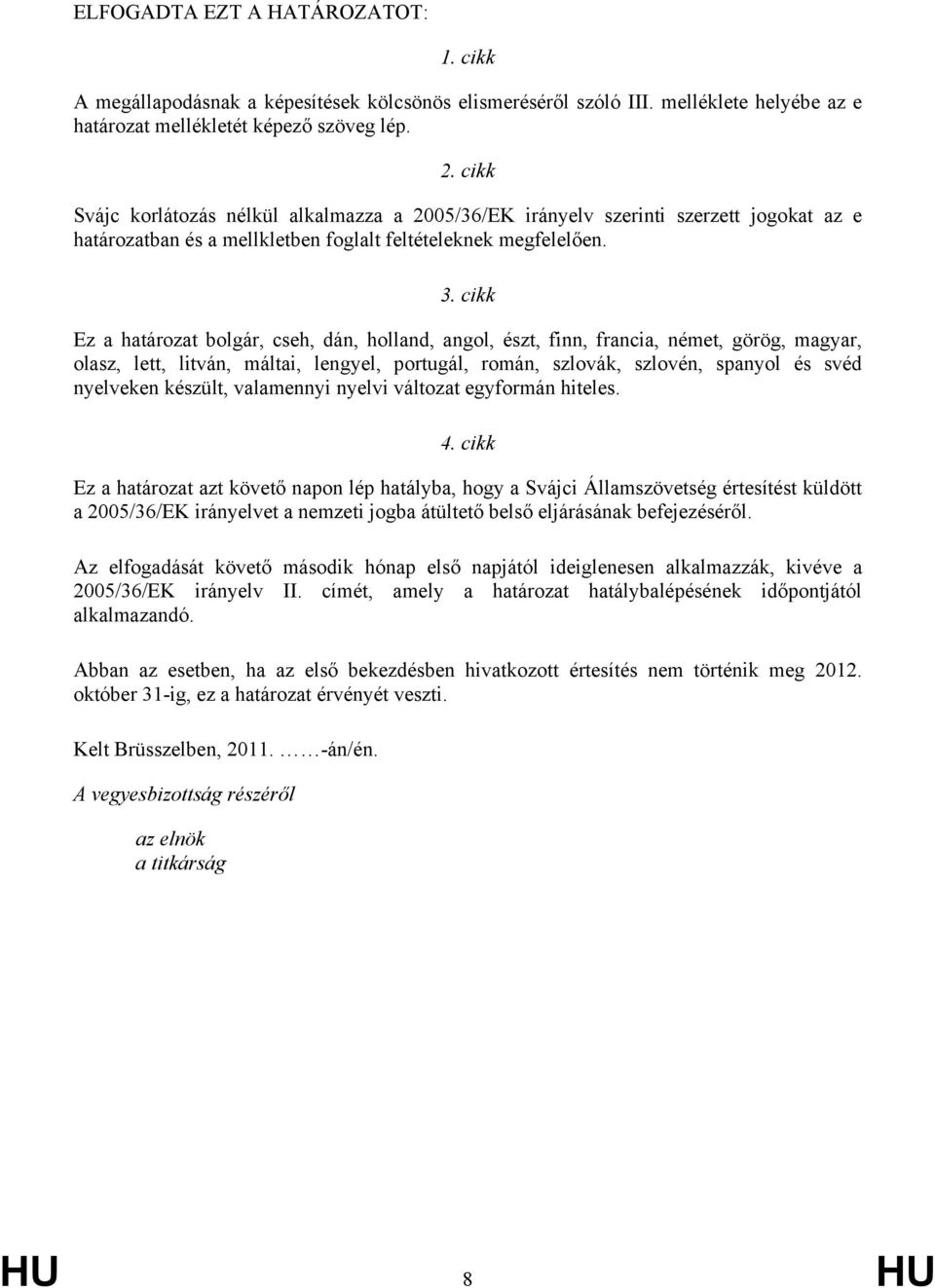 cikk Ez a határozat bolgár, cseh, dán, holland, angol, észt, finn, francia, német, görög, magyar, olasz, lett, litván, máltai, lengyel, portugál, román, szlovák, szlovén, spanyol és svéd nyelveken